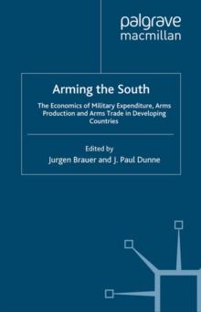 Arming the South : The Economics of Military Expenditure, Arms Production and Arms Trade in Developing Countries