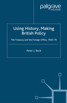 Using History, Making British Policy : The Treasury and the Foreign Office, 1950-76