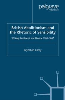 British Abolitionism and the Rhetoric of Sensibility : Writing, Sentiment and Slavery, 1760-1807