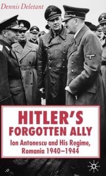 Hitler's Forgotten Ally : Ion Antonescu and his Regime, Romania 1940-1944