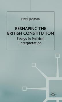 Reshaping the British Constitution : Essays in Political Interpretation