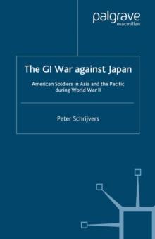 The GI War Against Japan : American Soldiers in Asia and the Pacific During World War II