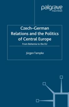 Czech-German Relations and the Politics of Central Europe : From Bohemia to the EU