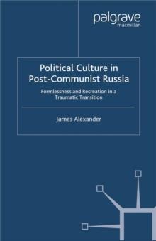 Political Culture in Post-Communist Russia : Formlessness and Recreation in a Traumatic Transition