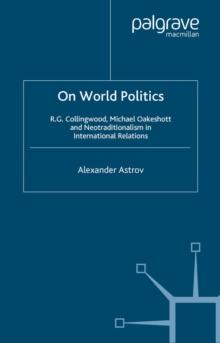 On World Politics : R.G. Collingwood, Michael Oakeshott and Neotraditionalism in International Relations