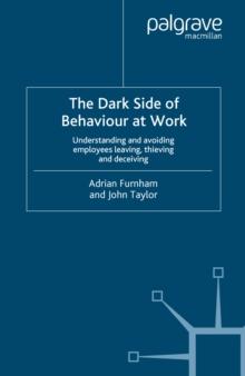 The Dark Side of Behaviour at Work : Understanding and avoiding employees leaving, thieving and deceiving