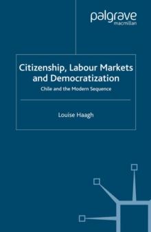 Citizenship, Labour Markets and Democratization : Chile and the Modern Sequence