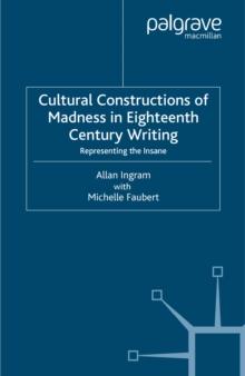 Cultural Constructions of Madness in Eighteenth-Century Writing : Representing the Insane