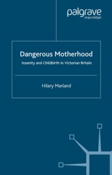 Dangerous Motherhood : Insanity and Childbirth in Victorian Britain