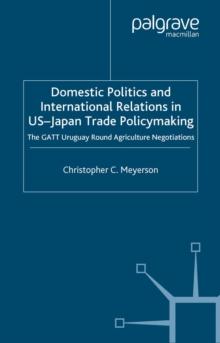 Domestic Politics and International Relations in US-Japan Trade Policymaking : The GATT Uruguay Round Agriculture Negotiations