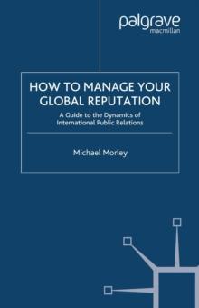 How to Manage Your Global Reputation : A Guide to the Dynamics of International Public Relations