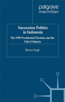 Succession Politics in Indonesia : The 1998 Presidential Elections and the Fall of Suharto