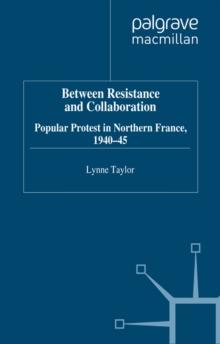 Between Resistance and Collabration : Popular Protest in Northern France 1940-45