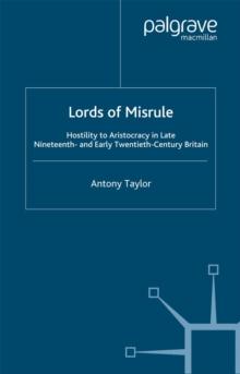 Lords of Misrule : Hostility to Aristocracy in Late Nineteenth and Early Twentieth Century Britain