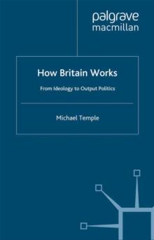 How Britain Works : From Ideology to Output Politics