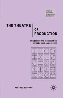 The Theatre of Production : Philosophy and Individuation Between Kant and Deleuze