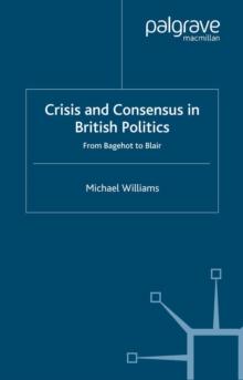 Crisis and Consensus in British Politics : From Bagehot to Blair