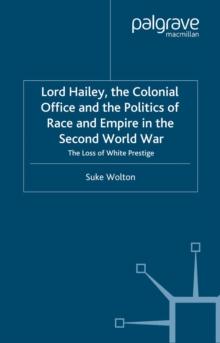 Lord Hailey, the Colonial Office and Politics of Race and Empire in the Second World War : The Loss of White Prestige