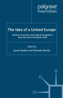 The Idea of a United Europe : Political, Economic and Cultural Integration since the Fall of the Berlin Wall