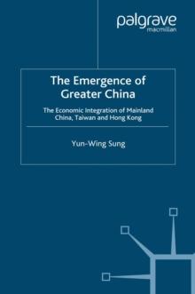 The Emergence of Greater China : The Economic Integration of Mainland China, Taiwan, and Hong Kong