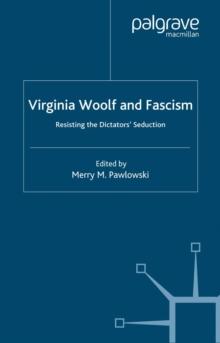 Virginia Woolf and Fascism : Resisting the Dictators' Seduction