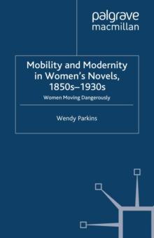 Mobility and Modernity in Women's Novels, 1850s-1930s : Women Moving Dangerously