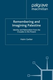 Remembering and Imagining Palestine : Identity and Nationalism from the Crusades to the Present