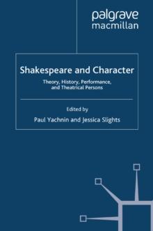 Shakespeare and Character : Theory, History, Performance and Theatrical Persons