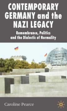 Contemporary Germany and the Nazi Legacy : Remembrance, Politics and the Dialectic of Normality