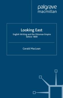 Looking East : English Writing and the Ottoman Empire Before 1800