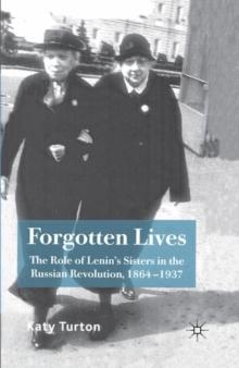 Forgotten Lives : The Role of Lenin's Sisters in the Russian Revolution, 1864-1937