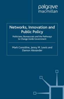 Networks, Innovation and Public Policy : Politicians, Bureaucrats and the Pathways to Change inside Government