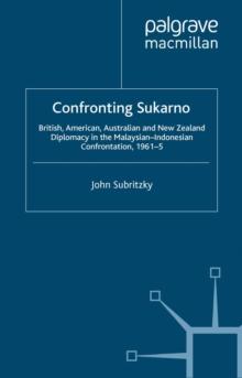 Confronting Sukarno : British, American, Australian and New Zealand Diplomacy in the Malaysian-Indonesian Confrontation, 1961-5