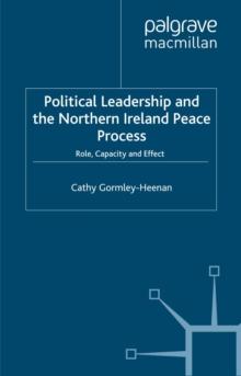 Political Leadership and the Northern Ireland Peace Process : Role, Capacity and Effect