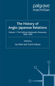 The History of Anglo-Japanese Relations, 1600-2000 : Volume I: The Political-Diplomatic Dimension, 1600-1930