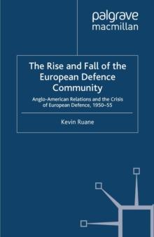 The Rise and Fall of the European Defence Community : Anglo-American Relations and the Crisis of European Defence, 1950-55