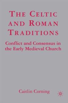 The Celtic and Roman Traditions : Conflict and Consensus in the Early Medieval Church