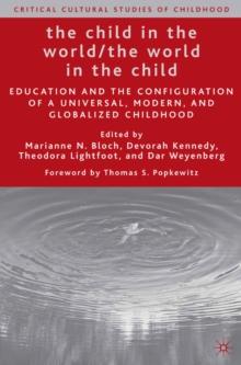 The Child in the World/The World in the Child : Education and the Configuration of a Universal, Modern, and Globalized Childhood