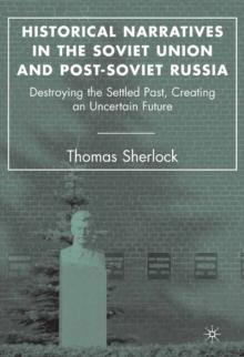 Historical Narratives in the Soviet Union and Post-Soviet Russia : Destroying the Settled Past, Creating an Uncertain Future