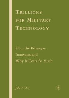 Trillions for Military Technology : How the Pentagon Innovates and Why It Costs So Much