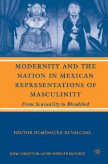 Modernity and the Nation in Mexican Representations of Masculinity : From Sensuality to Bloodshed