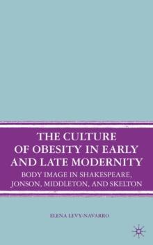 The Culture of Obesity in Early and Late Modernity : Body Image in Shakespeare, Jonson, Middleton, and Skelton