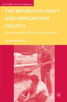 The Republican Party and Immigration Politics : From Proposition 187 to George W. Bush