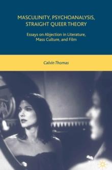 Masculinity, Psychoanalysis, Straight Queer Theory : Essays on Abjection in Literature, Mass Culture, and Film