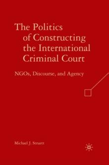 The Politics of Constructing the International Criminal Court : NGOs, Discourse, and Agency