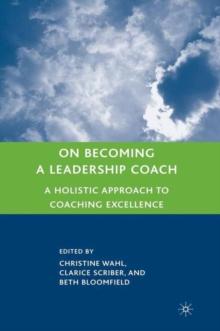 On Becoming a Leadership Coach : A Holistic Approach to Coaching Excellence