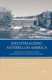 Industrializing Antebellum America : The Rise of Manufacturing Entrepreneurs in the Early Republic