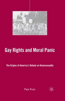 Gay Rights and Moral Panic : The Origins of America's Debate on Homosexuality