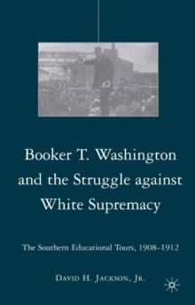 Booker T. Washington and the Struggle Against White Supremacy : The Southern Educational Tours, 1908-1912