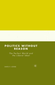 Politics without Reason : The Perfect World and the Liberal Ideal